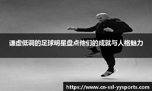 谦虚低调的足球明星盘点他们的成就与人格魅力