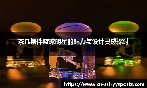 茶几摆件篮球明星的魅力与设计灵感探讨