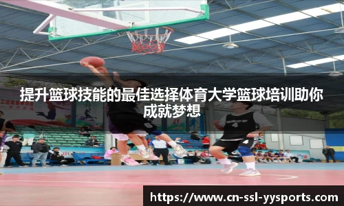 提升篮球技能的最佳选择体育大学篮球培训助你成就梦想